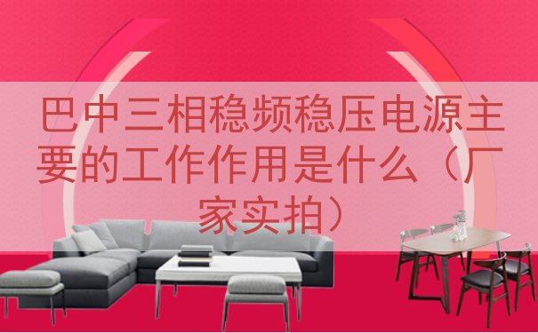 巴中三相稳频稳压电源的工作作用是什么（厂家实拍）