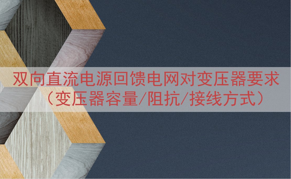 双向直流电源回馈电网对变压器要求（变压器容量/阻抗/接线方式...
