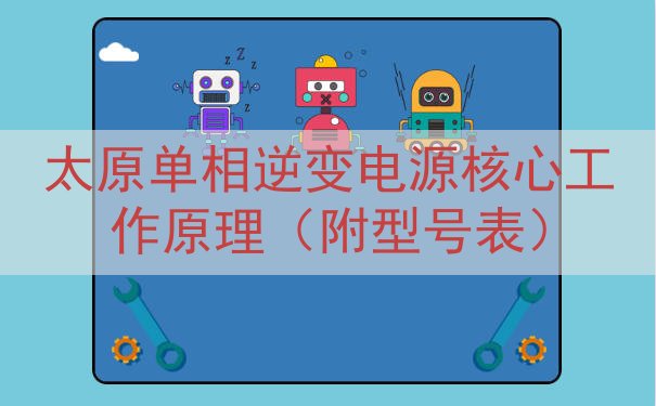 太原单相逆变电源核心工作原理（附型号表）
