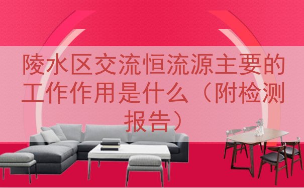 陵水区交流恒流源的工作作用是什么（附检测报告）
