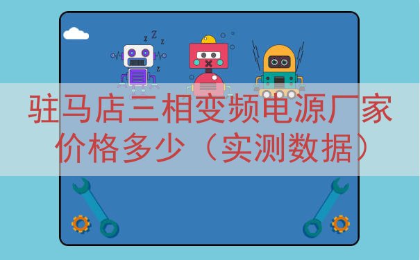 驻马店三相变频电源厂家价格多少（实测数据）