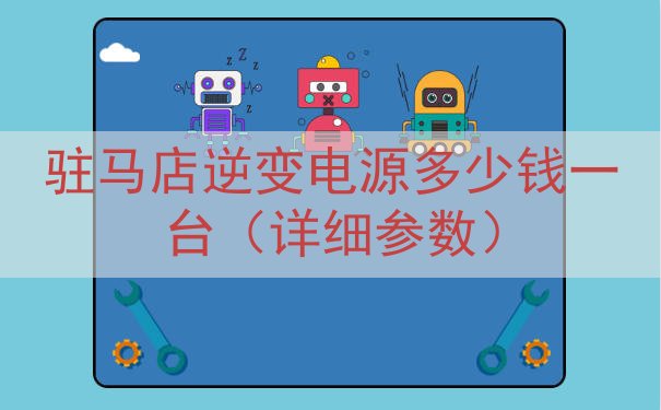 驻马店逆变电源多少钱一台（详细参数）