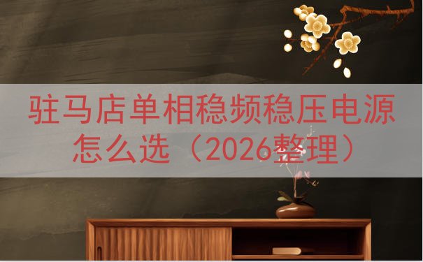 驻马店单相稳频稳压电源怎么选（2026整理）
