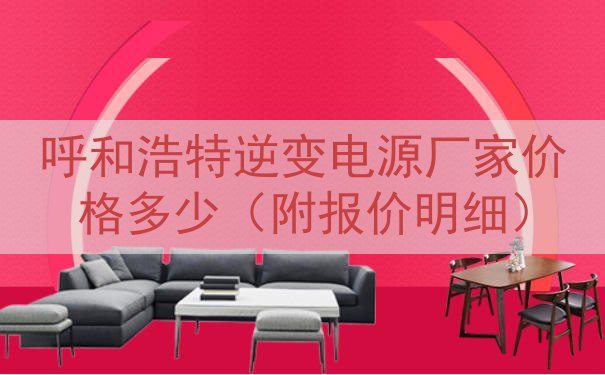 呼和浩特逆变电源厂家价格多少（附报价明细）