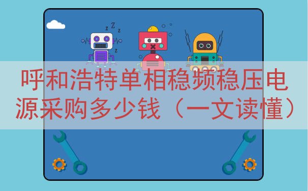 呼和浩特单相稳频稳压电源采购多少钱（一文读懂）