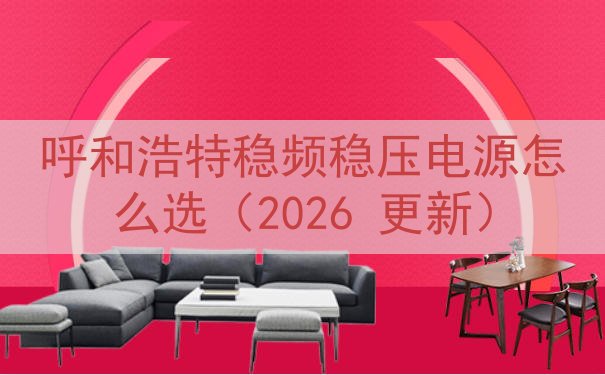 呼和浩特稳频稳压电源怎么选（2026 更新）