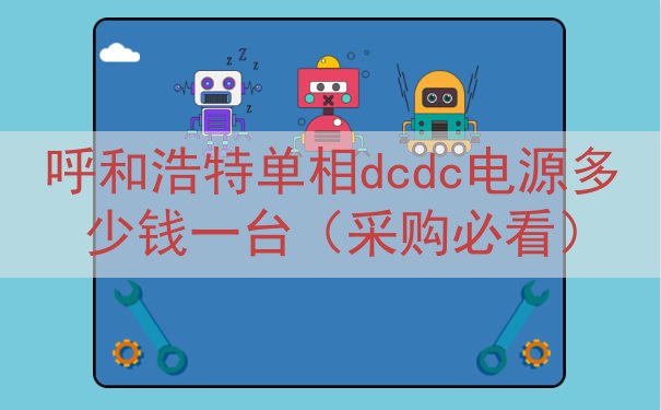 呼和浩特单相dcdc电源多少钱一台（采购必看）