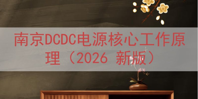 南京DCDC电源核心工作原理（2026 新版）