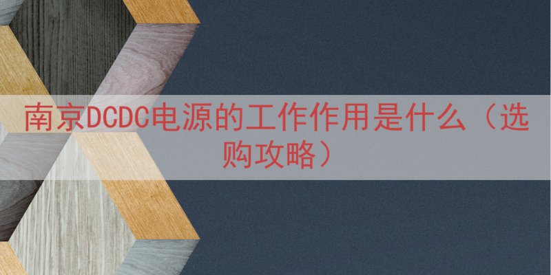 南京DCDC电源的工作作用是什么（选购攻略）
