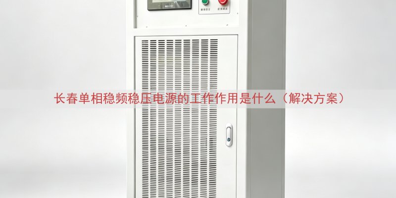 长春单相稳频稳压电源的工作作用是什么（解决方案）