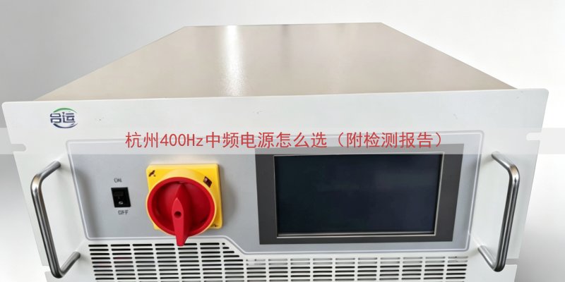 杭州400Hz中频电源怎么选（附检测报告）